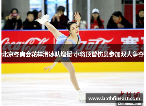 北京冬奥会花样滑冰队增援 小将顶替伤员参加双人争夺