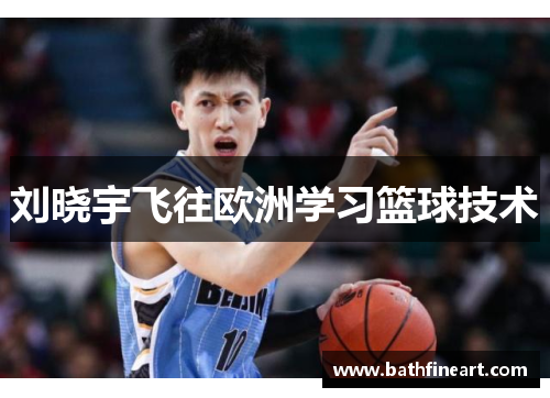 刘晓宇飞往欧洲学习篮球技术