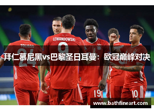 拜仁慕尼黑vs巴黎圣日耳曼：欧冠巅峰对决